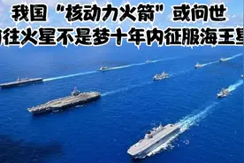 我国“核动力火箭”或问世，前往火星不是梦，十年内征服海王星视频封面