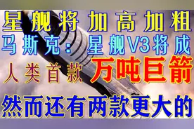 马斯克：星舰V3将成人类首款“万吨巨箭”！但还有两款火箭更大