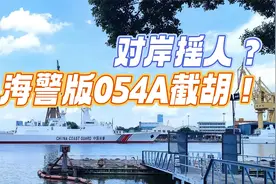 对岸拒不认错，还派大舰驰援，大陆海警版054A火速拦截视频封面