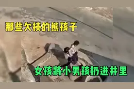 那些欠揍的熊孩子，女孩将小男孩扔进井里，看了让人血压升高！视频封面