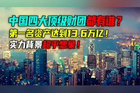 中国四大顶级财团排行榜，第一名资产超10万亿，实力背景超乎想象