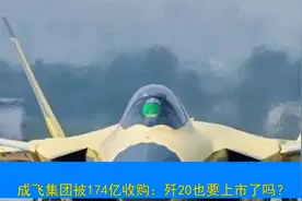 国有军工巨头，成飞集团被174亿收购，这年头歼20也要上市了吗？视频封面