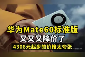 华为mate60标准版又又又降价了！4308元起步的价格太夸张视频封面