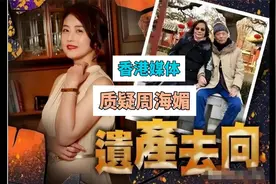 账号和爱犬都给了保姆！香港媒体质疑周海媚遗产处理结果