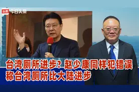 台湾厕所进步? 赵少康同样犯错误，称台湾厕所比大陆进步视频封面
