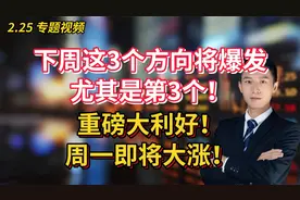 下周这3个方向将爆发！尤其是第3个！重磅大利好！周一即将大涨！视频封面