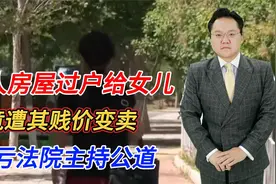 老人房屋过户给女儿，竟遭其贱价变卖，幸亏法院主持公道！视频封面