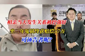 相亲当天发生关系被控强奸，坐三年冤狱终获赔偿57万，可诬告者呢视频封面