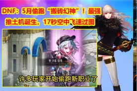 DNF：5月偷跑“搬砖幻神”！最强推土机诞生，17秒空中飞速过图视频封面