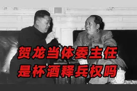 建国后，贺龙担任国家体委主任，是毛主席“杯酒释兵权”吗视频封面