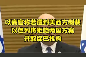 以高官称若遭到美西方制裁，以色列将拒绝两国方案并取缔巴机构！