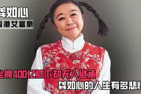 坐拥400亿膝下却无人继承，早早患癌去世，龚如心的人生有多悲惨视频封面