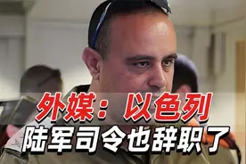 外媒：以色列内部出现一波“辞职潮”，陆军司令也辞职了