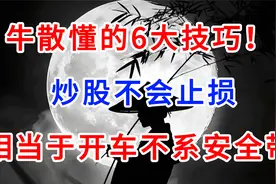 牛散懂的6大技巧 ，炒股不会止损，相当于开车不系安全带！视频封面