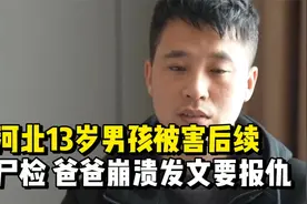 河北13岁男孩被害后续：已尸检 爸爸难以接受 崩溃发文要报仇视频封面