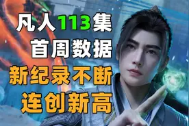 新纪录不断！连创新高！《凡人修仙传》第113集首周数据分享