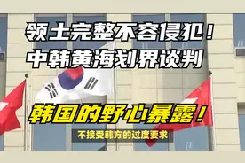 领土完整不容侵犯！中韩黄海划界谈判，韩国的野心暴露！视频封面