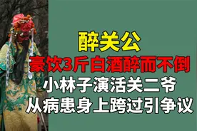 豪饮3斤白酒醉而不倒？小林子演活关二爷！从病患身上跨过引争议视频封面