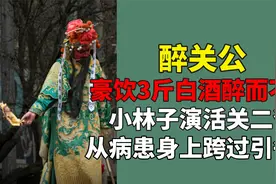 豪饮3斤白酒醉而不倒？小林子演活关二爷！从病患身上跨过引争议视频封面