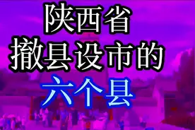 陕西省“撤县设市”的六个县，您知道吗？快来一起看看吧！视频封面