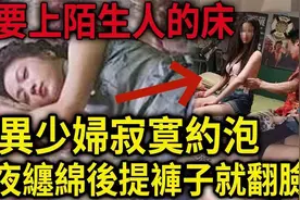不要上陌生人的床！离异少妇寂寞约泡！一夜缠绵后提裤视频封面