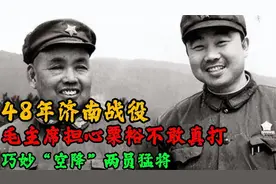 48年济南战役，毛主席担心粟裕不敢真打，巧妙“空降”两员猛将视频封面