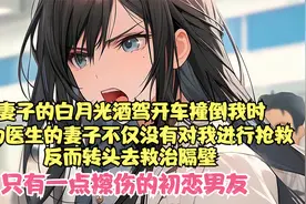 妻子的白月光酒驾开车撞倒我时，身为医生的妻子不仅没有对我进行视频封面