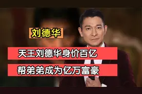 天王刘德华身价百亿，帮弟弟成为亿万富豪视频封面