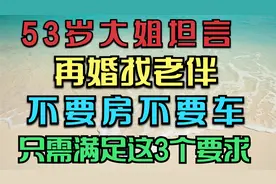 53岁大姐坦言，我再婚找老伴，不要房不要车，只需满足这3个要求视频封面