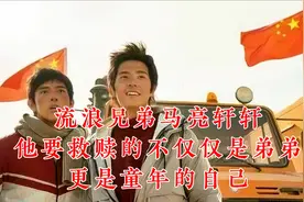 流浪兄弟马亮轩轩：他要救赎的不仅仅是弟弟，更是童年的自己视频封面