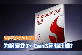 整体提升很明显，结果骁龙7+ Gen3还有吐槽，背后的原因是什么？视频封面
