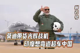 73岁的莫迪，老命都不要了，只为了卖出一架印度国产战机视频封面