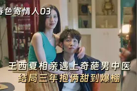 《春色寄情人》03：王西夏相亲遇奇葩男中医，谁料对方是个恋爱脑视频封面