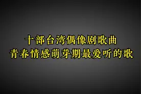 台湾十部偶像剧经典歌曲，青春情感萌芽期最喜欢看的剧，最爱哪首