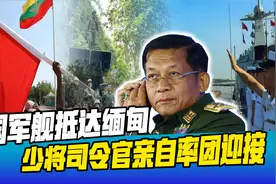 中缅车队遇袭后，中国3艘军舰抵达仰光，缅军司令亲自到场迎接视频封面