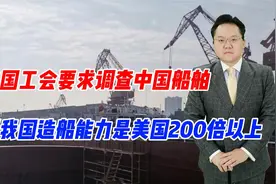 美国工会要求调查中国船舶，只怪我国造船能力是美国200倍以上视频封面