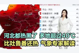 河北都热黑了！河北多地超过40℃，比吐鲁番还热！气象专家解读