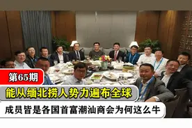 从缅北捞人势力遍布全球，成员皆是各国首富，潮汕商会为何这么牛