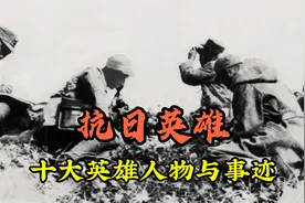 抗日英雄有哪些？盘点十大抗日战争中的英雄人物与英雄事迹