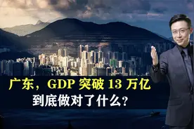 “经济第一省”广东，GDP率先突破13万亿，到底做对了什么？视频封面