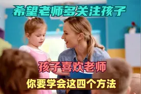 希望老师多关注孩子、孩子喜欢老师，你要学会这四个方法视频封面