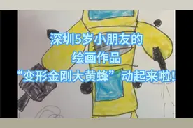 深圳5岁小朋友的绘画作品“变形金刚大黄蜂”动起来啦！