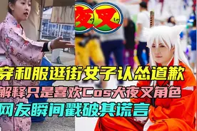 穿和服逛街女子认怂道歉：只是喜欢“犬夜叉”角色，网友戳破谎言视频封面