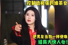 控制欲极强的绿茶女，把男友当狗一样使唤，结局大快人心！