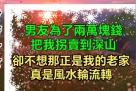 男友为了两万块钱把我拐卖到深山，那正是我老家，真是风水轮流转视频封面