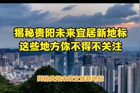 揭秘贵阳未来宜居新地标，这些地方你不得不关注！视频封面