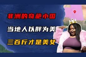 非洲奇葩小国，当地人以胖为美，体重300斤才是美女！视频封面