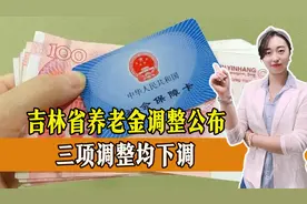 公布了！吉林省养老金调整公布，三项调整均下调，一起来看！视频封面