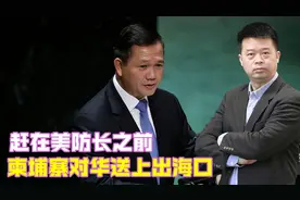 赶在美防长之前，柬埔寨对华送上出海口，柬专家：中国永远是首位视频封面
