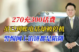 270充300话费，虽已到账电话却被停机，警惕网上馅饼都是陷阱视频封面